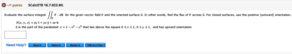 Solved 1 Points Scalcet8 16 7 023 Mi Evaluate The Surface Integral For The Given Vector Field The Oriented Sucface Other Words Hind The Lux Across For Closed Surfaces The Positive Outward Orientation Flx Y 2