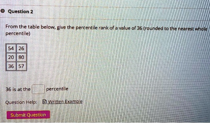 From the table below, give the percentile rank of a value of 36 (rounded to the nearest whole percentile)

54 26
20 80
36 57

36 is at the percentile