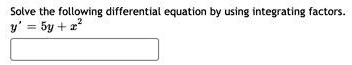 Solve the following differential equation by using integrating factors.

y' = 5y + x^2