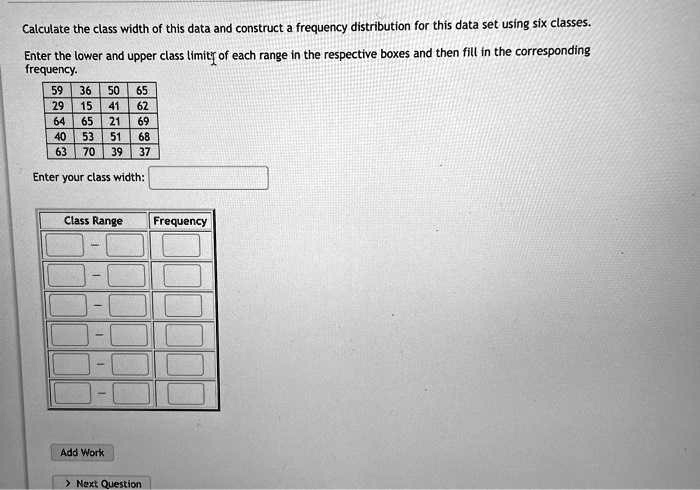 SOLVED: Calculate the class width of this data and construct frequency ...