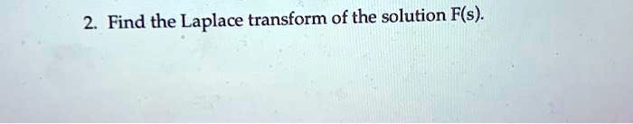 2. Find the Laplace transform of the solution F(s).