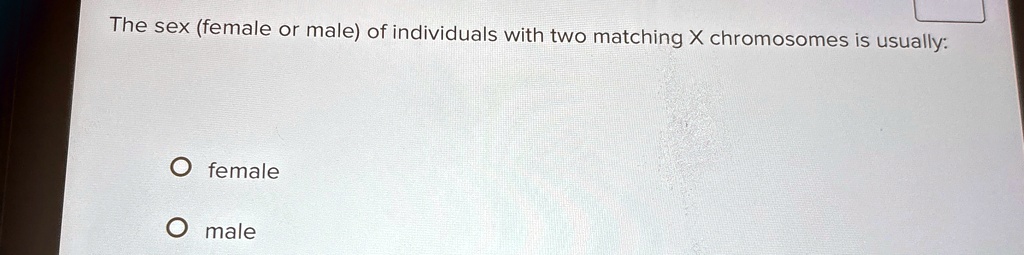 the sex female or male of individuals with two matching x chromosomes is usually female male 40012