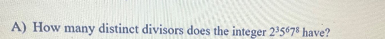 A) How many distinct divisors does the integer 2^35^67^8 have?