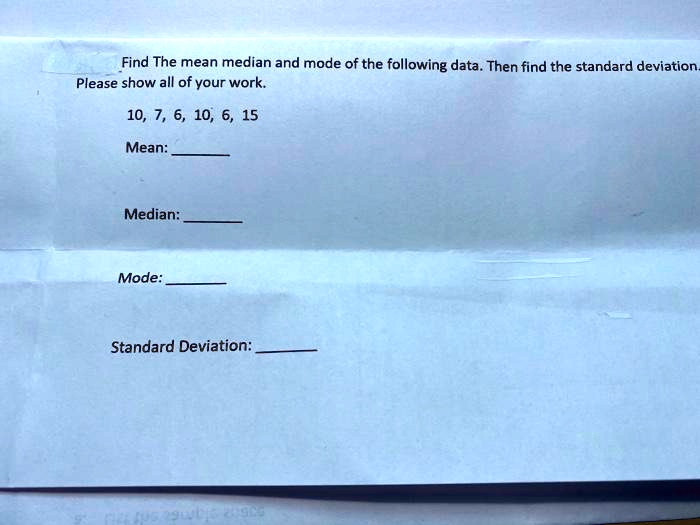 Find The mean median and mode of the following data. Then find the standard deviation. Please show all of your work.

10, 7, 6, 10, 6, 15

Mean: 

Median: 

Mode: 

Standard Deviation: 