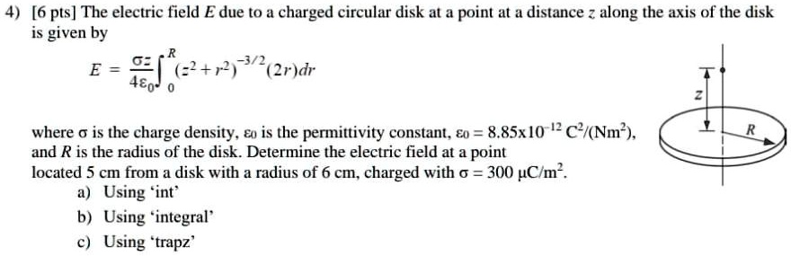 4) [6 pts] The electric field E due to a charged circular disk at a ...