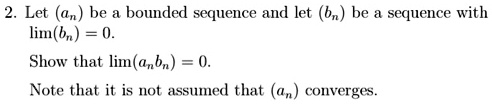 Let (an) be a bounded sequence and let (bn) be a sequence with lim(bn) = 0. Show that lim(anbn) = 0. Note that it is not assumed that (an) converges.