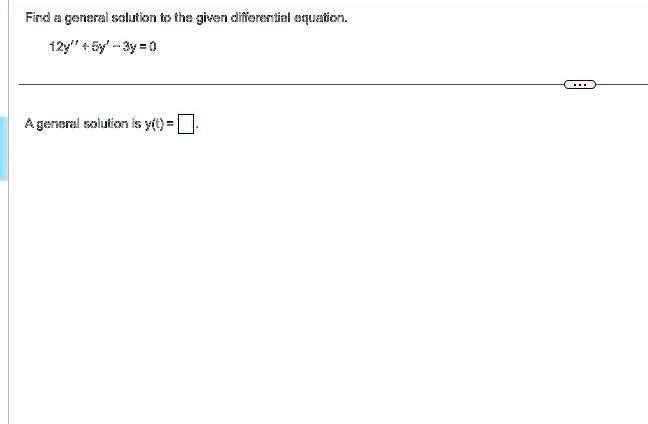 Find a general solution to the given differential equation.
12y” + 5y' - 3y = 0
A general solution is y(t) =