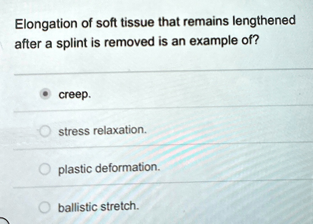 elongation of soft tissue that remains lengthened after a splint is removed is an example of creep stress relaxation plastic deformation ballistic stretch 63264