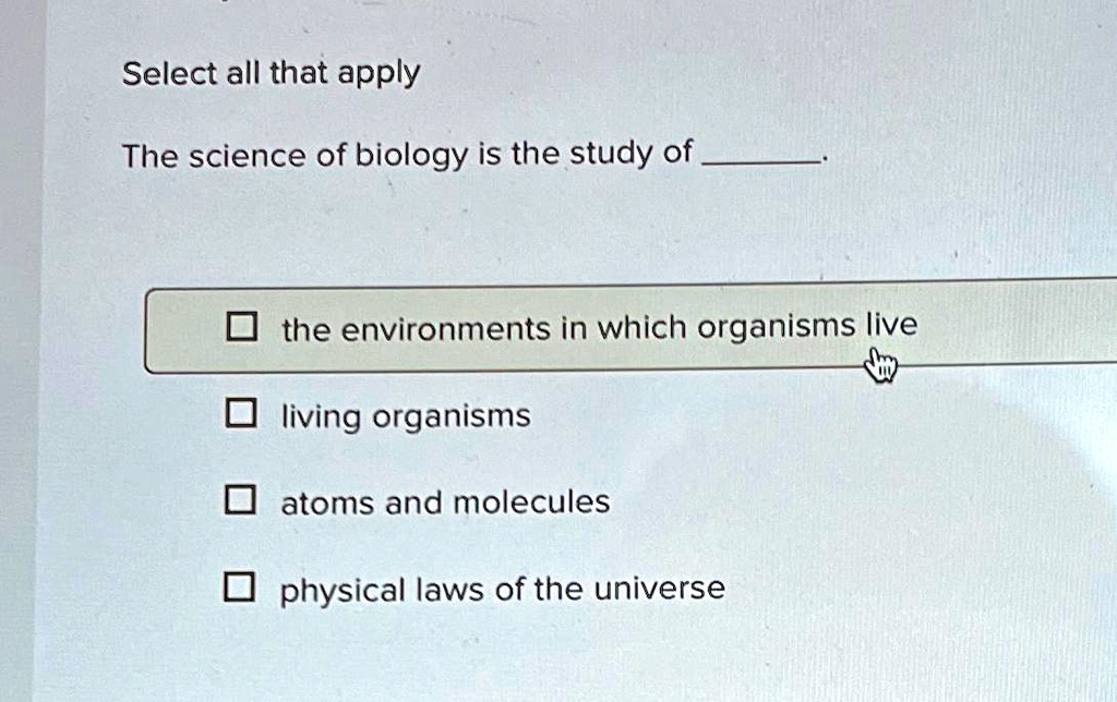 Select all that apply
The science of biology is the study of 
the environments in which organisms live
living organisms
atoms and molecules
physical laws of the universe