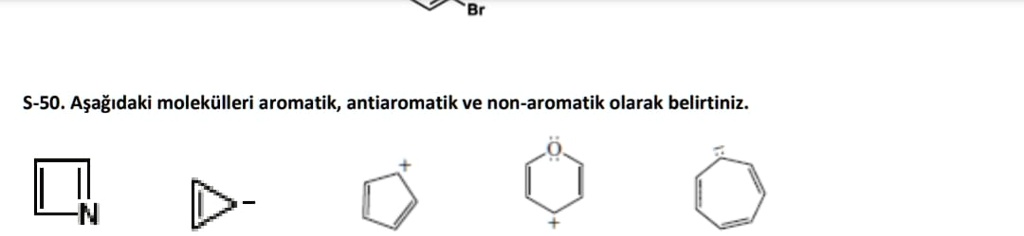 Br
S-50. A?a??daki molekülleri aromatik, antiaromatik ve non-aromatik olarak belirtiniz.
-N