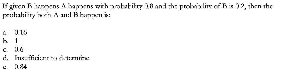 SOLVED: If Given B Happens A Happens With Probability 0.8 And The ...