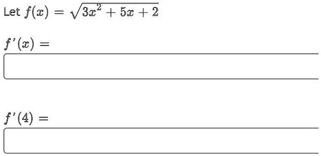 Let f(x) = √(3x^2 + 5x + 2) f'(x) = f'(4) =