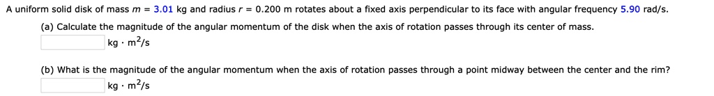 uniform solid disk of mass m 301 kg and radius 0200 m rotates about fixed axis perpendicular to its face with angular frequency 590 rads calculate the magnitude of the angular momentum of t 35666