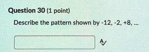 Question 30 (1 point)
Describe the pattern shown by -12, -2, +8, ...