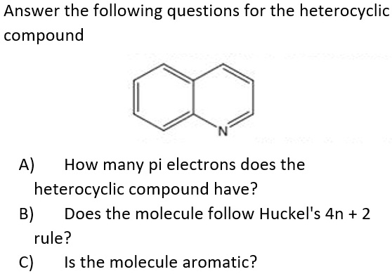 Solved Answer The Following Questions For The Heterocyclic Compound A How Many Pi Electrons Does The Heterocyclic Compound Have B Does The Molecule Follow Huckel S 4n 2 Rule C Is The