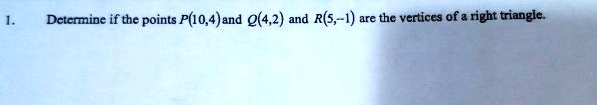 1.
Determine if the points P(10,4) and Q(4,2) and R(5,-1) are the vertices of a right triangle.