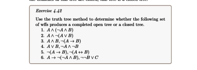 exercise 442 use the truth tree method to determine whether the following set of wffs produces a completed open tree or a closed tree 1 a wedge neg a wedge b 2 a wedge neg a vee b 3 a wedge  33178