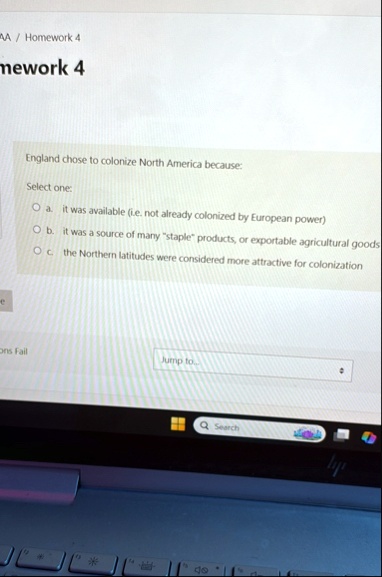 aa homework 4 mework 4 england chose to colonize north america because select one a it was available ie not already colonized by european power b it was a source of many staple products or e 73973
