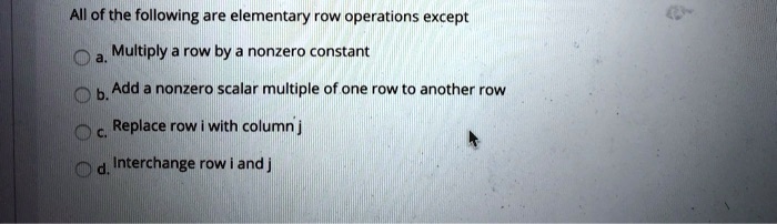 SOLVED All of the following are elementary row operations except