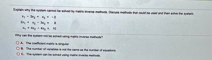 SOLVED: Explain why the system cannot be solved by matrix inverse ...