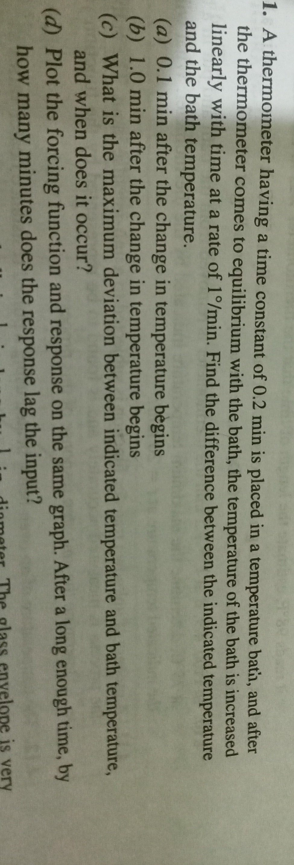 1. A thermometer having a time constant of 0.2 min is placed in a