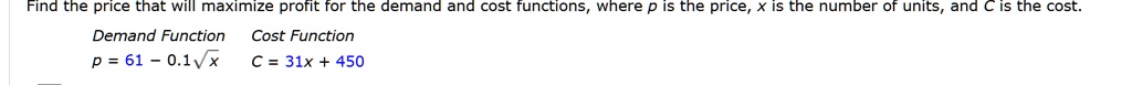 Find the price that will maximize profit for the demand and cost functions, where p is the price, x is the number of units, and C is the cost.

Demand Function Cost Function
p = 61 - 0.1?x C = 31x + 450