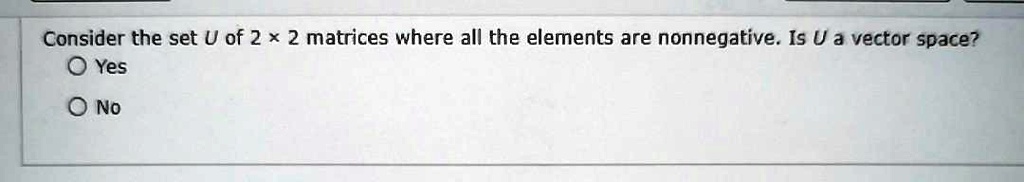 Consider the set U of 2 ×2 matrices where all the elements are ...