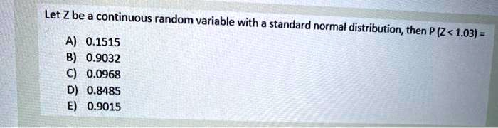 let z be continuous random variable with a standard normal distribution then p z 103 01515 b 09032 c 00968 d 08485 09015 04224