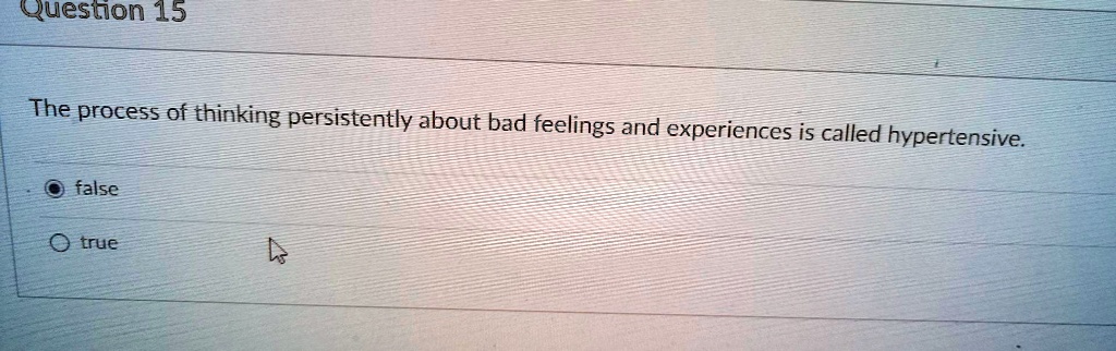 help question15 the process of thinking persistently about bad feelings and experiences is called hypertensive ofalse otrue 66212