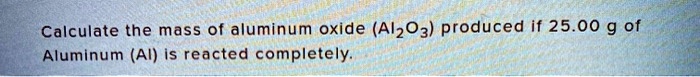 Calculate the mass of aluminum oxide (Al2O3) produced if 25.00 g of Aluminum (Al) is reacted completely.