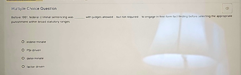multiple choice question before 1991 federal criminal sentencing was  with judges allowed but not required to engage in free form fact finding before selecting the appropriate punishme 00042