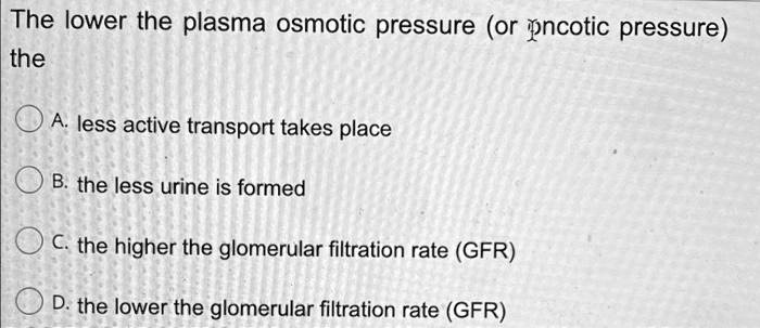 SOLVED: The lower the plasma osmotic pressure (or oncotic pressure ...