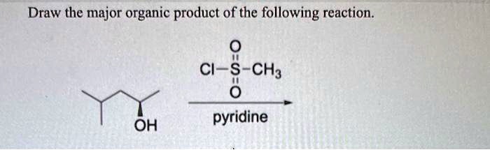 Draw the major organic product of the following reaction.
O
||
Cl-S-CH3
||
O
OH
pyridine
