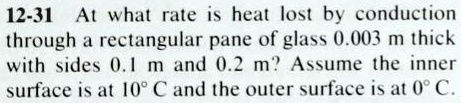 At what rate is heat lost by conduction through a rectangular pane of glass 0.003 m thick with sides 0.1 m and 0.2 m? Assume the inner surface is at 10° C and the outer surface is at 0° C.