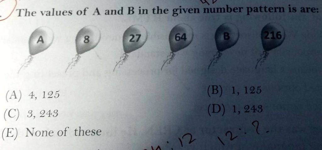 The values of A and B in the given number pattern is are:
A
8
27
64
B
216
(A) 4, 125
(B) 1, 125
(C) 3, 243
(D) 1, 243
(E) None of these