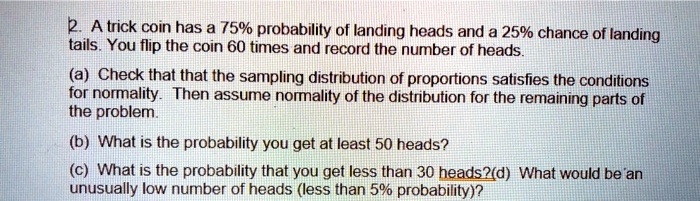 SOLVED: A trick coin has a 75% probability of landing heads and a 25% ...