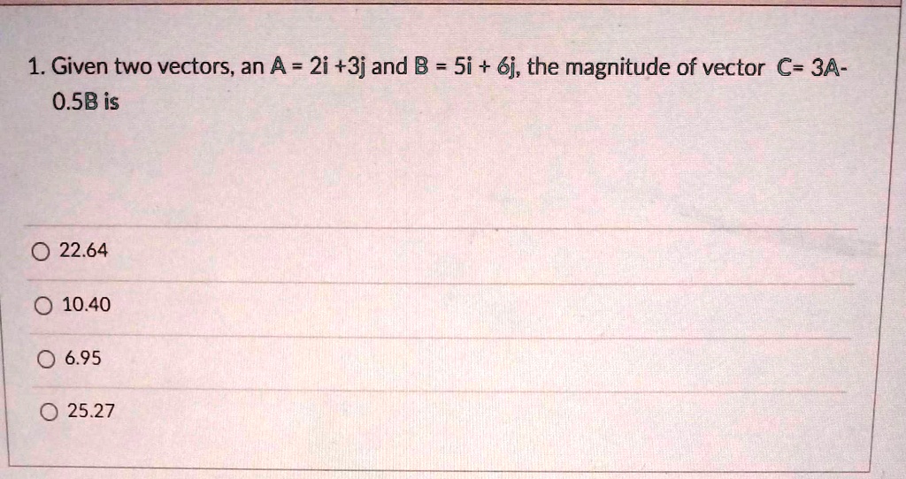 1. Given two vectors, an A = 2i +3j and B = 5i + 6j, the magnitude of ...