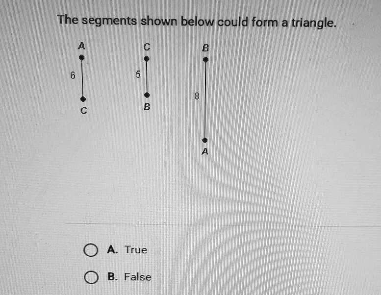 SOLVED: The Segments Shown Below Could Form A Triangle. A. True B. False