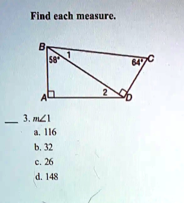 Find each measure.
B
58°
1
2
A
3. m?1
a. 116
b. 32
c. 26
d. 148
64° C
D