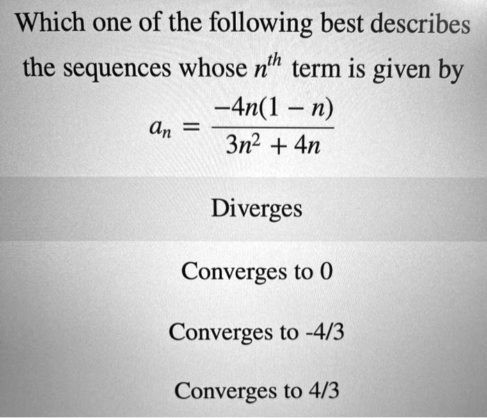 Solved Which One Of The Following Best Describes The Sequences Whose N Term Is Given By 4n 1 N N 3n2 4n Diverges Converges To 0 Converges To 4 3 Converges To 4 3