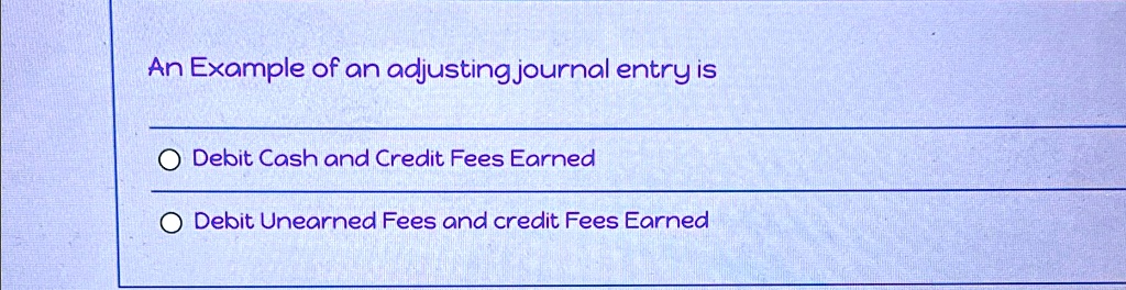 SOLVED: An example of an adjusting journal entry is: Debit Cash and