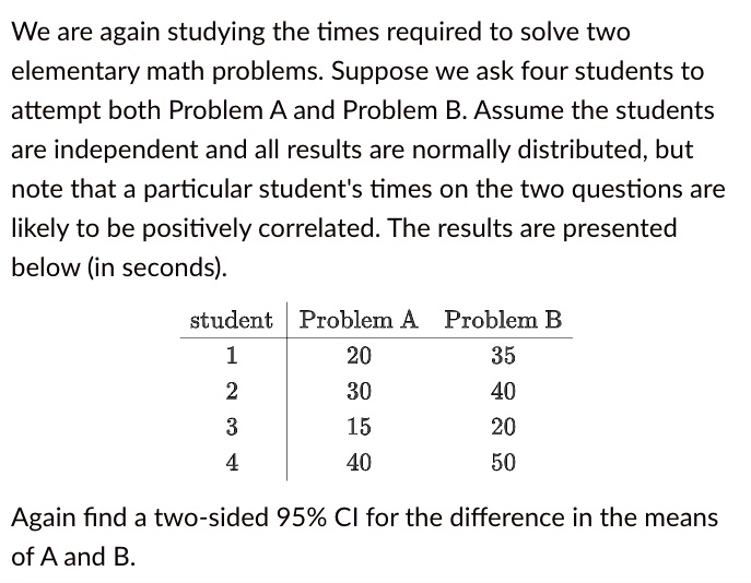 Solved We Are Again Studying The Times Required To Solve Two Elementary Math Problems Suppose We Ask Four Students To Attempt Both Problem A And Problem B Assume The Students Are Independent