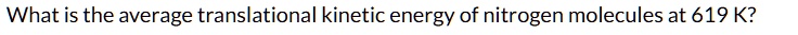 what is the average translational kinetic energy of nitrogen molecules at 619 k 39516