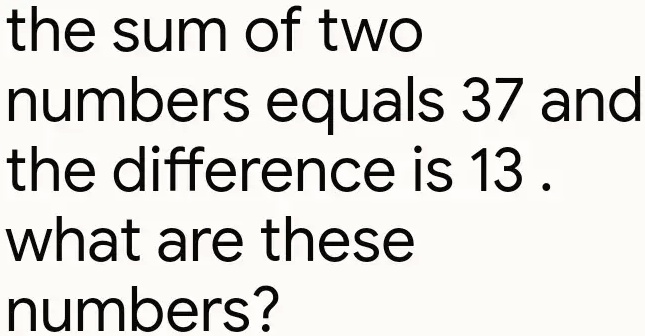 SOLVED: the sum of two numbers equals 37 and the difference is 13 what ...