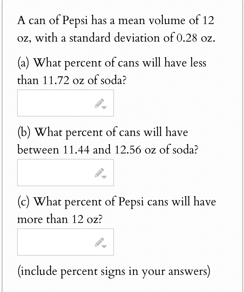 a can of pepsi has a mean volume of 12 oz with a standard deviation of 028 oz a what percent of cans will have less than 1172 oz of soda b what percent of cans will have between 1144 and 125 21182