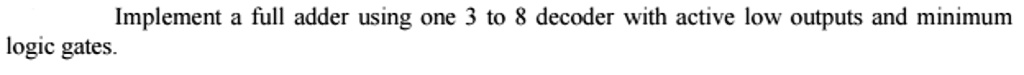 SOLVED: Implement a full adder using one 3 to 8 decoder with active low ...