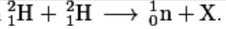  1^2 mathrmH+ 1^2 mathrmH longrightarrow 0^1 mathrmn+mathrmX.