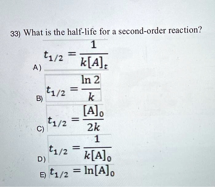 Solved 33 What Is The Half Life For A Second Order Reaction T1 2 A K A T In 2 T1 B K Ajo C T1 2 2k T1 2 D K Ajo E T1 2 In Ajo