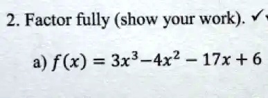 2. Factor fully (show your work).
a) f(x) = 3x^3 - 4x^2 - 17x + 6