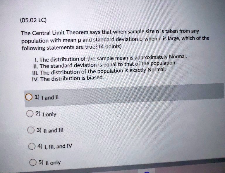 Solved 05 02 Lc The Central Limit Theorem Says That When Sample Size N Is Taken From Any Population With Mean 4 And Standard Deviation 0 When N Is Large Which Of The Following